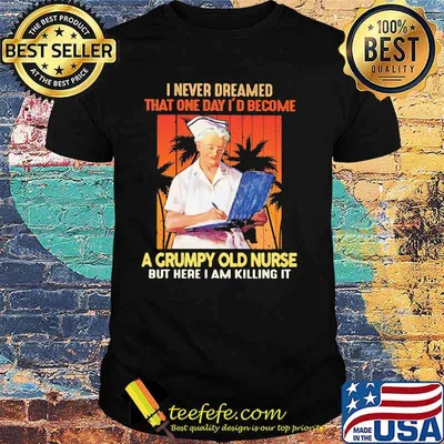 I Never Dreamed That One Day I'd Become A Grumpy Old Nurse But Here I Am Killing It Shirt