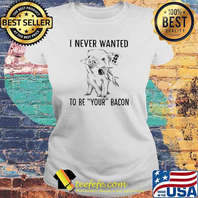 I Never Wanted To Be Your Bacon Pig Shirt Laides tee I Never Wanted To Be Your Bacon Pig Shirt Laides tee