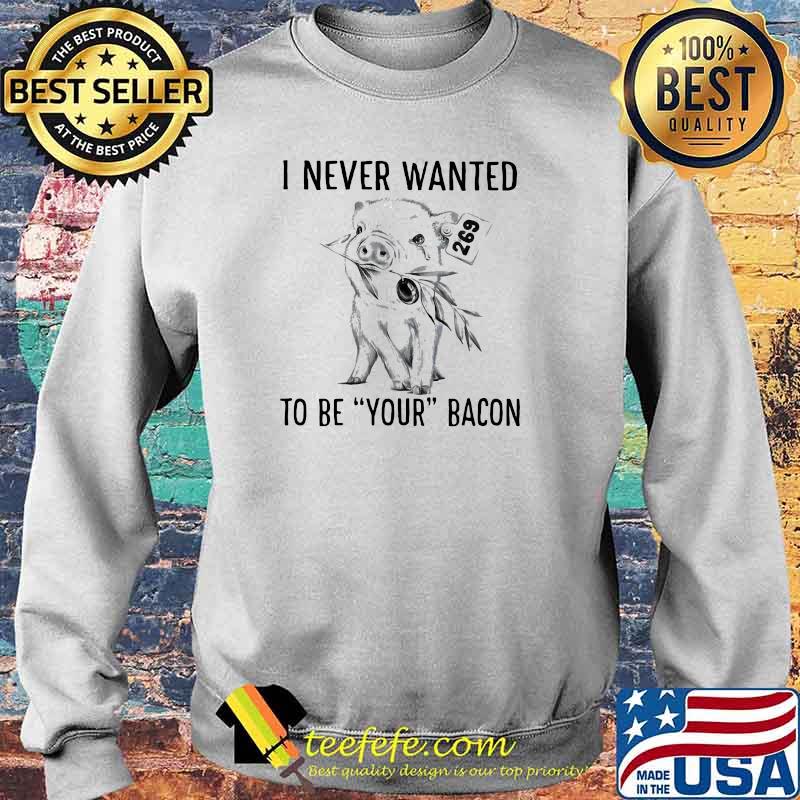 I Never Wanted To Be Your Bacon Pig Shirt Sweater I Never Wanted To Be Your Bacon Pig Shirt Sweater