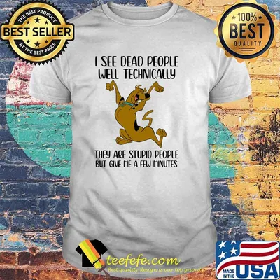 I See Dead People Well Technically They Are Stupid People But Give Me A Few Minutes Scoopy Doo Shirt
