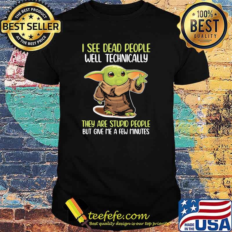 I See Dead People Well Technically They Are Stupid People But Give Me A Few Minutes Yoda Shirt