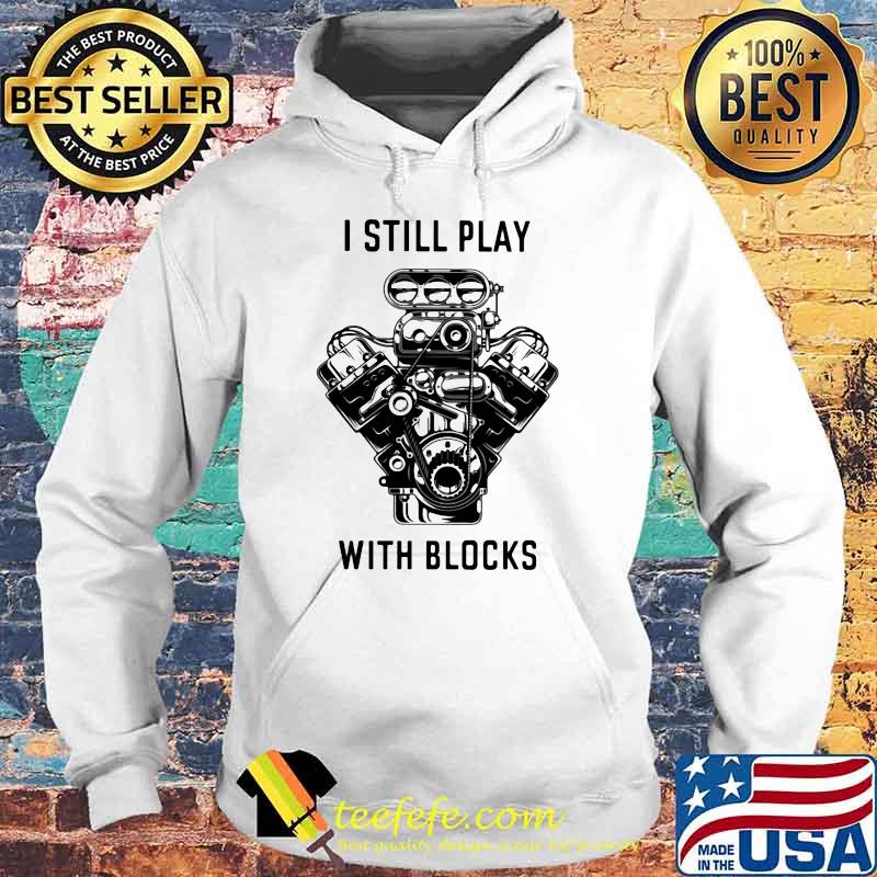 I Still Play With Blocks Shirt Hoodie I Still Play With Blocks Shirt Hoodie