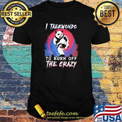 I Taekwondo To Burn Off The Crazy PAnda Shirt