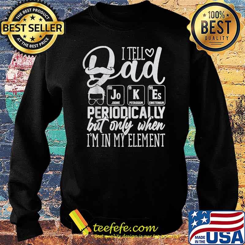 I Tell Dad Jokes Periodically But Only When I'm in Element T-Shirt Sweater I Tell Dad Jokes Periodically But Only When I'm in Element T-Shirt Sweater