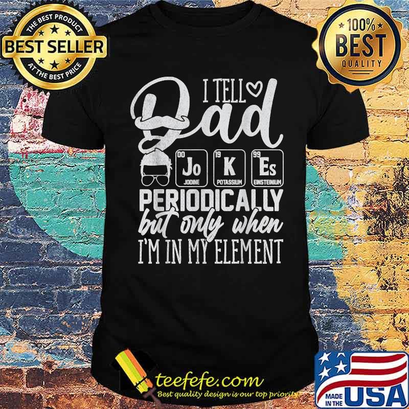 I Tell Dad Jokes Periodically But Only When I'm in Element T-Shirt I Tell Dad Jokes Periodically But Only When I'm in Element T-Shirt