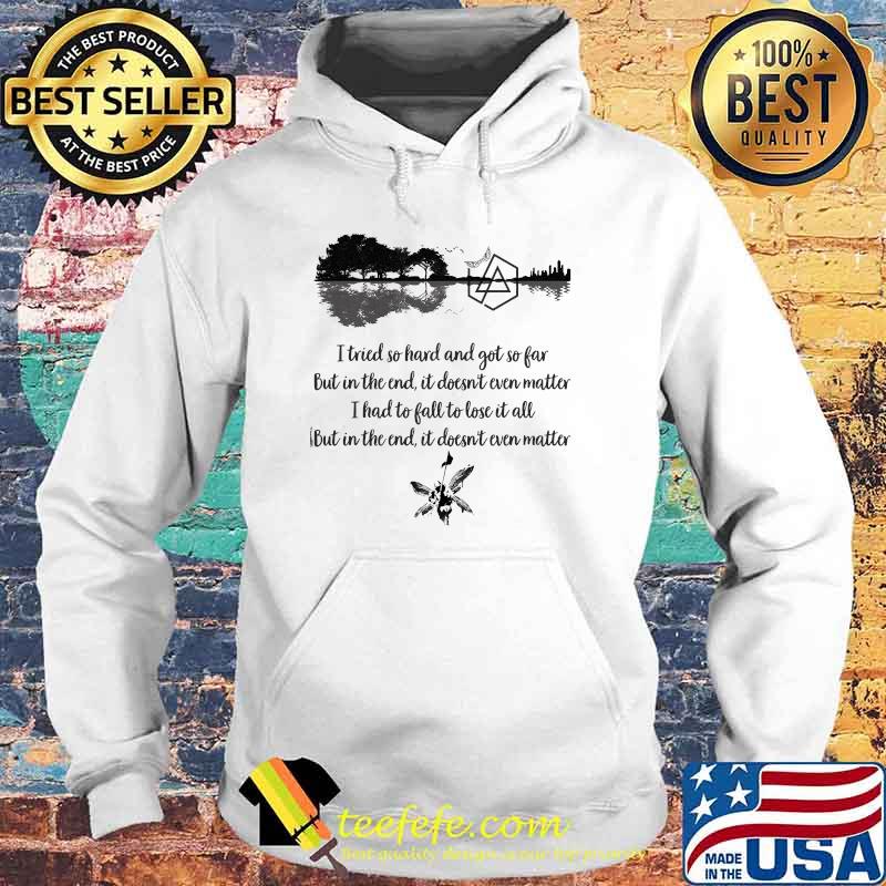 I Tried So Hard And Got So Far But In The End Is Doesn’t Even Matter I Had To Fall To Lose It All Shirt Hoodie I Tried So Hard And Got So Far But In The End Is Doesn’t Even Matter I Had To Fall To Lose It All Shirt Hoodie