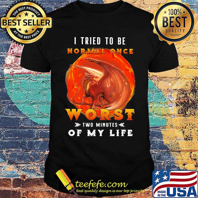 I Tried To Be Normal Once Worst Two Minutes Of My Life Dragon Shirt