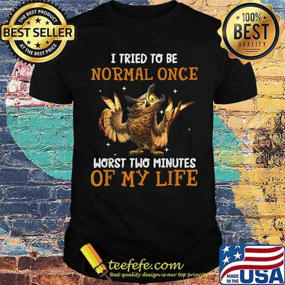 I Tried To Be Normal Once Worst Two Minutes Of My Life Owl T-Shirt