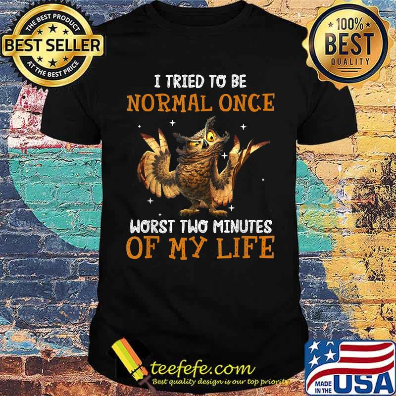 I Tried To Be Normal Once Worst Two Minutes Of My Life Owl T-Shirt