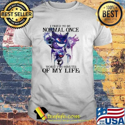 I tried to be normal once worst two minutes of my life shirt