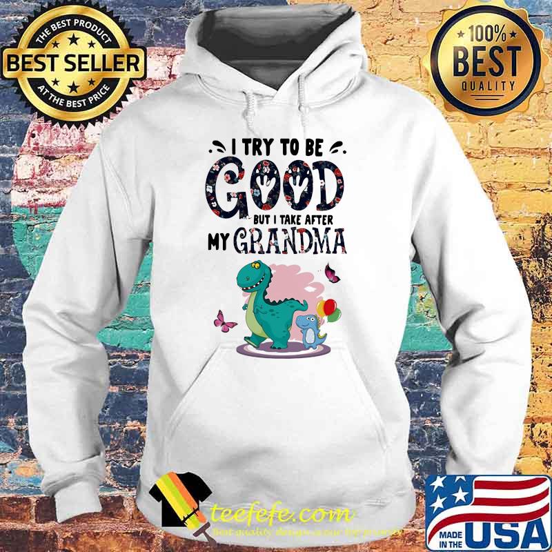 I Try To Be Good But I Take After My Grandma Dinosaur Shirt Hoodie I Try To Be Good But I Take After My Grandma Dinosaur Shirt Hoodie