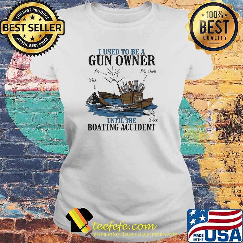 I Used To Be A Gun Owner Until The Boating Accident Shirt Laides tee I Used To Be A Gun Owner Until The Boating Accident Shirt Laides tee