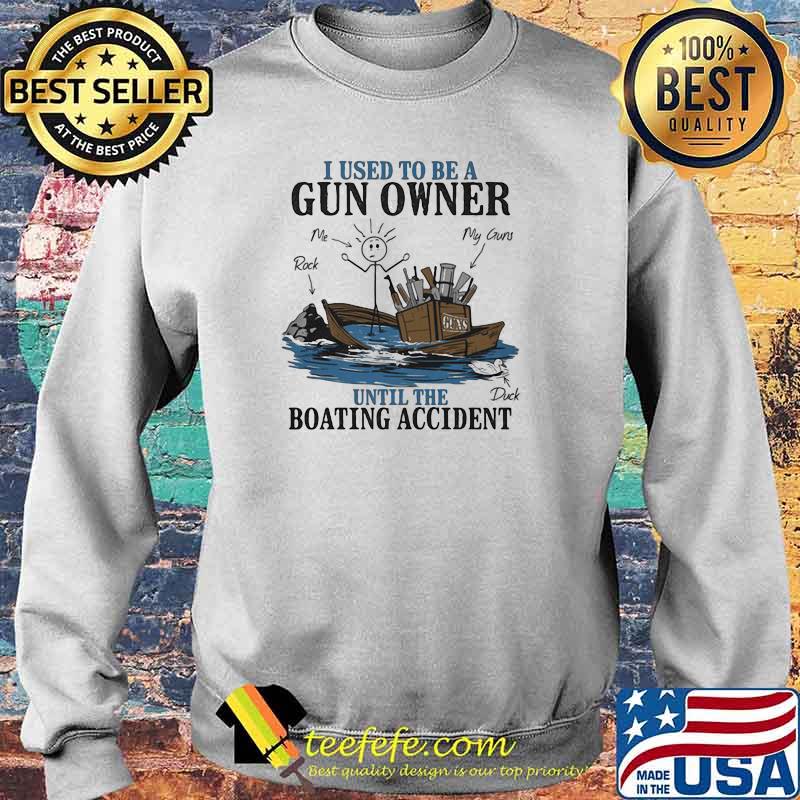 I Used To Be A Gun Owner Until The Boating Accident Shirt Sweater I Used To Be A Gun Owner Until The Boating Accident Shirt Sweater