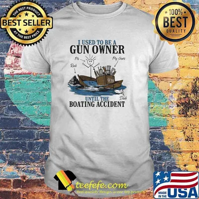 I Used To Be A Gun Owner Until The Boating Accident Shirt