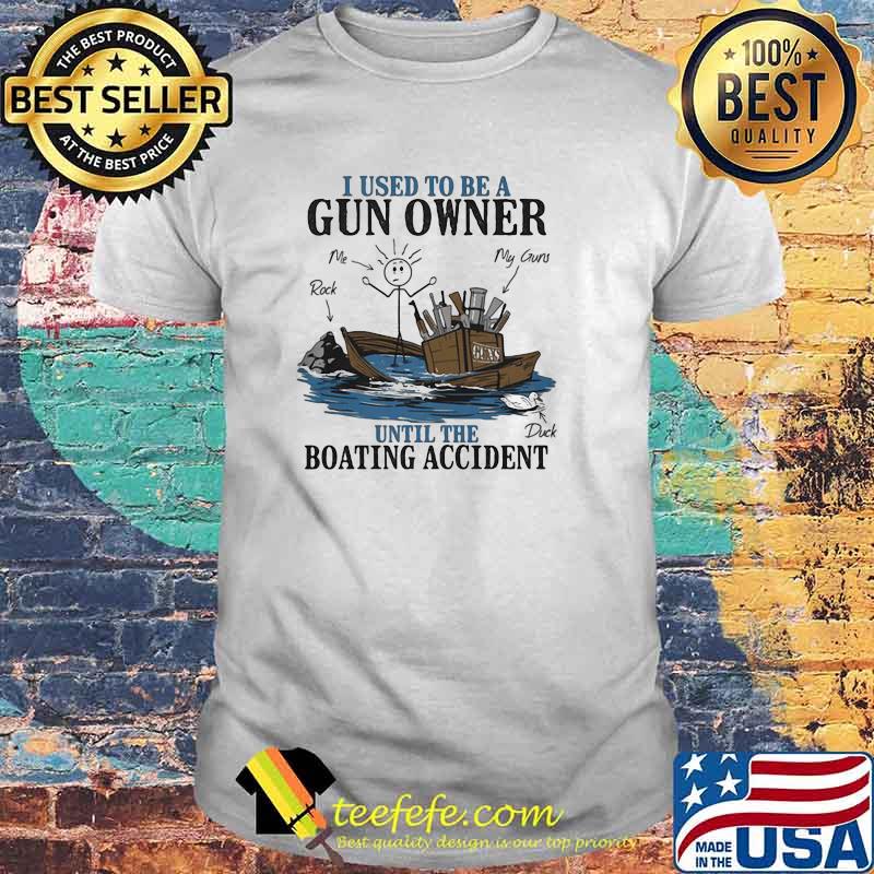 I Used To Be A Gun Owner Until The Boating Accident Shirt
