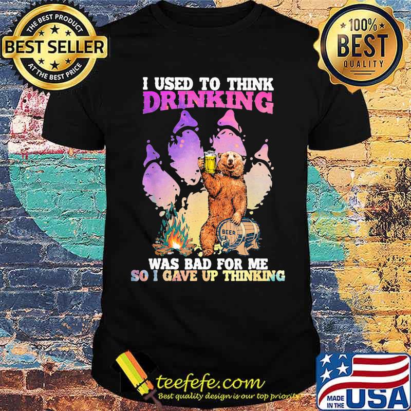 I Used To Think Drinking Was For Bad For Me So I Gave Up Thinking Bear Beer Shirt