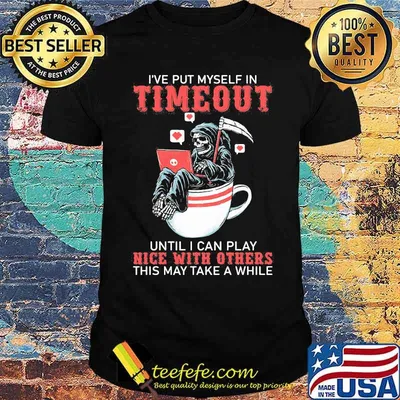 I've Put Myself In Timeout Until I Can Play Nice With Others This May Take A While Skull Shirt