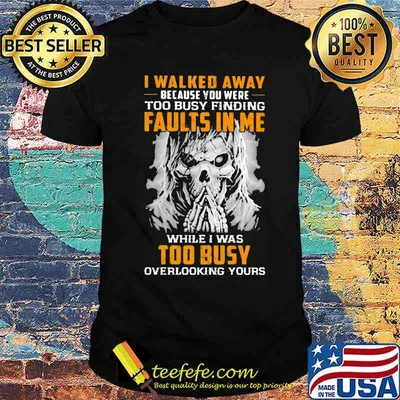 I Walked Away Because You were Too Busy Finding Faults In Me While I Was Too Busy Overlooking Yours Skull Shirt