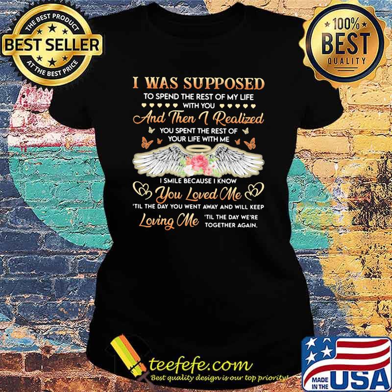 I Was Supposed To Spend The Rest Of My Life With You And Then I Realized Angel Flower Shirt Ladies tee I Was Supposed To Spend The Rest Of My Life With You And Then I Realized Angel Flower Shirt Ladies tee