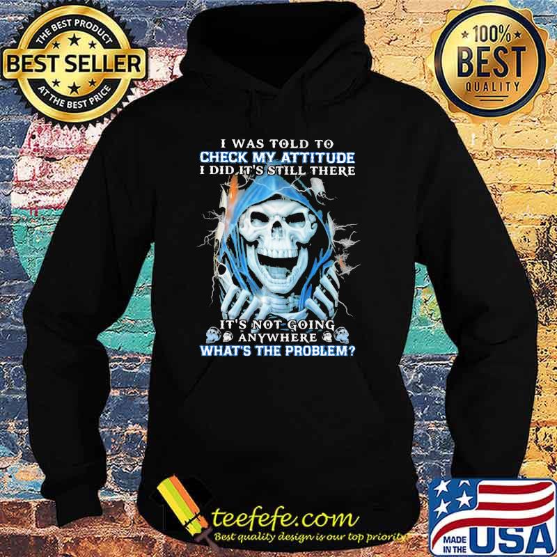 I Was Told To Check My Attitude I Did IT's Still There It's Not Going Anywhere What's The Problems Skull Shirt Hoodie I Was Told To Check My Attitude I Did IT's Still There It's Not Going Anywhere What's The Problems Skull Shirt Hoodie