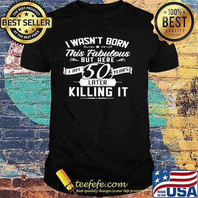 I Wasn't Born This Fabulous But Here I A 50 Years Later Killing It Shirt