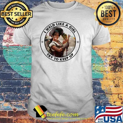 I Weld Like A Girl Try To Keep Up Shirt