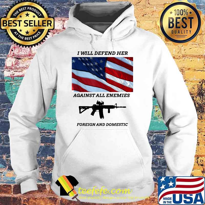 I will defend her against all enemies foreign and domestic gun american flag T-Shirt Hoodie I will defend her against all enemies foreign and domestic gun american flag T-Shirt Hoodie
