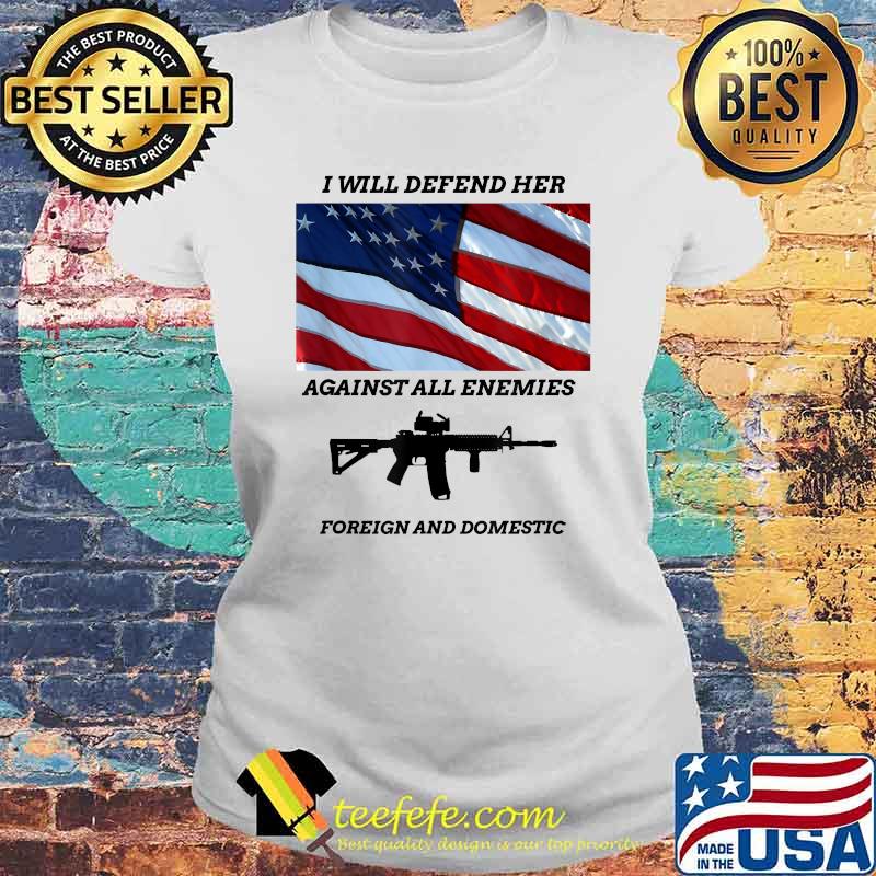 I will defend her against all enemies foreign and domestic gun american flag T-Shirt Laides tee I will defend her against all enemies foreign and domestic gun american flag T-Shirt Laides tee