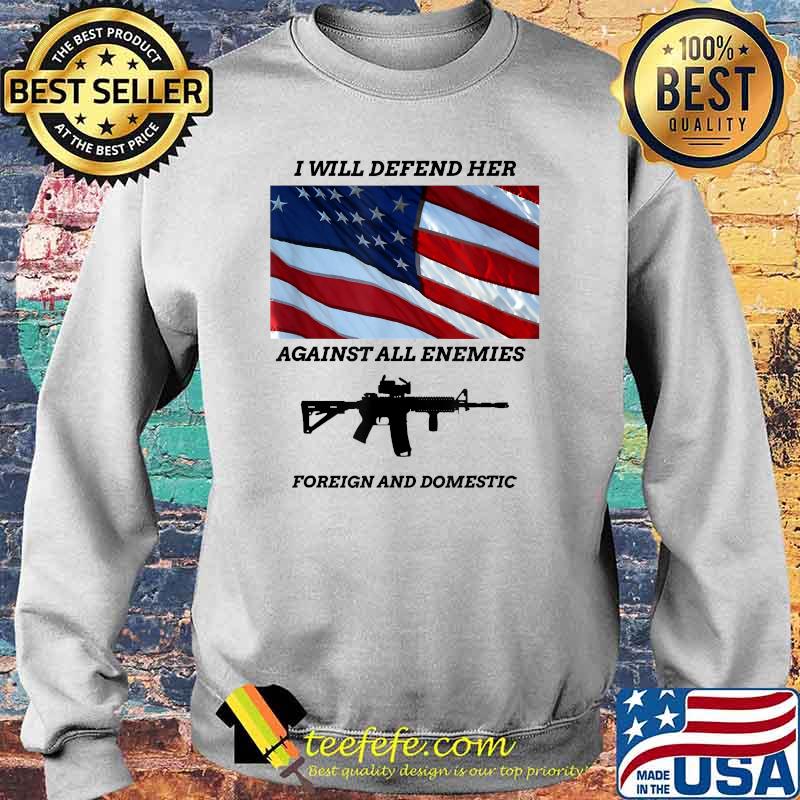 I will defend her against all enemies foreign and domestic gun american flag T-Shirt Sweater I will defend her against all enemies foreign and domestic gun american flag T-Shirt Sweater
