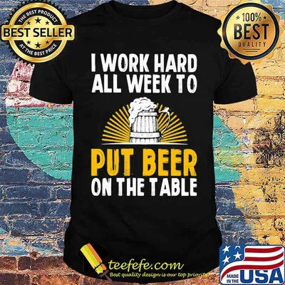 I Work Hard All Week To Put Beer On The Table Shirt