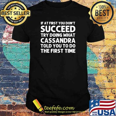 If at first you don't succeed try doing what cassandra told you to do the first time shirt