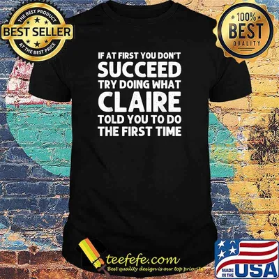 If at first you don't succeed try doing what claire told you to do the first time shirt