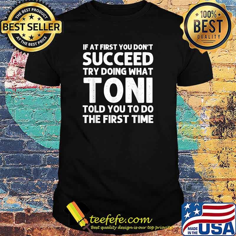 If at first you don't succeed try doing what toni told you to do the first time shirt If at first you don't succeed try doing what toni told you to do the first time shirt