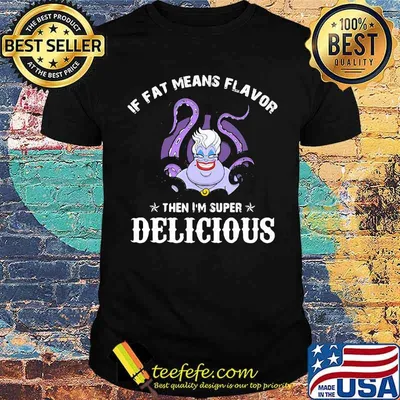 If fat means flavor then im super delicious ursula shirt
