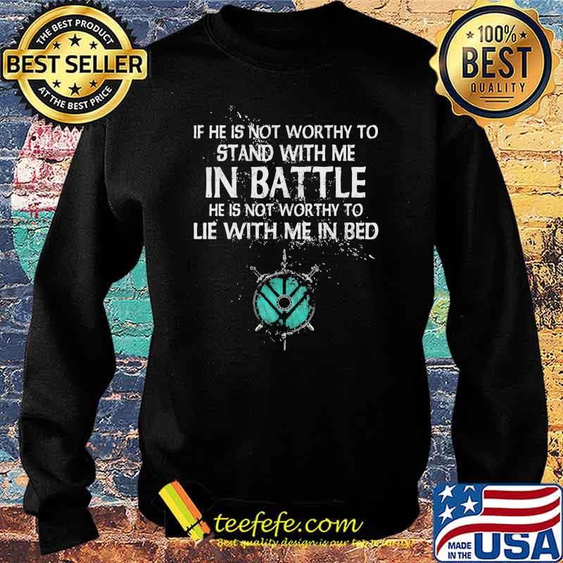 If He Is Not Worthy To Stand With Me In Battle Shirt Sweater If He Is Not Worthy To Stand With Me In Battle Shirt Sweater