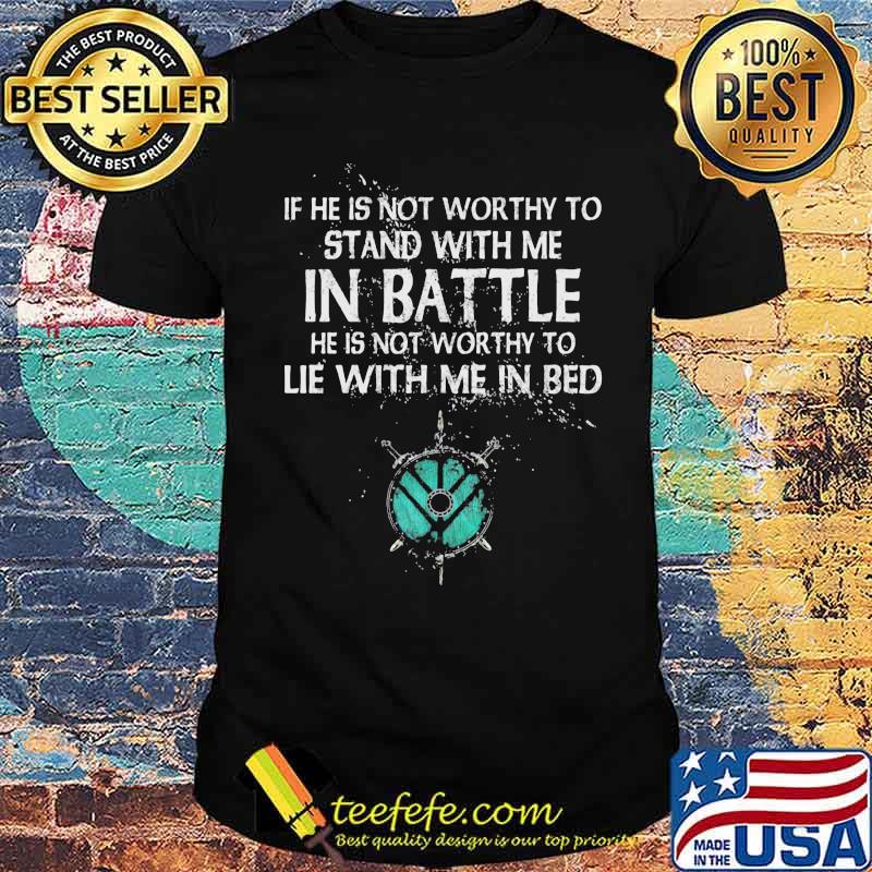 If He Is Not Worthy To Stand With Me In Battle Shirt