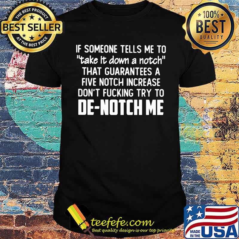 If Someone Tells Me To Take It Down A Notch that guarantees a five notch increase De notch me shirt