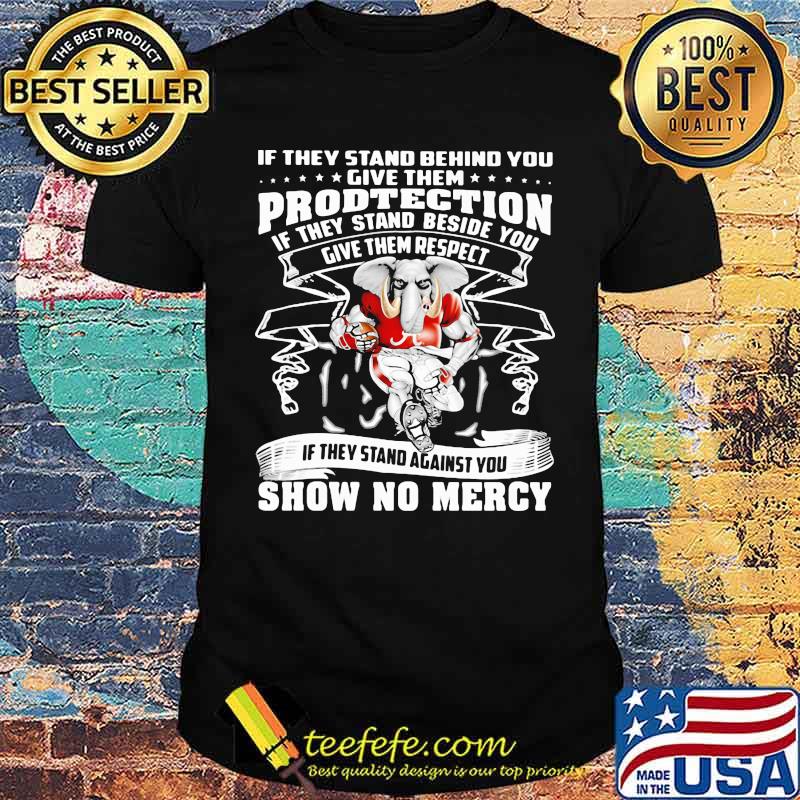 If they stand behind you give them protection if they stand against you show no mercy alabama crimson tide elephant shirt