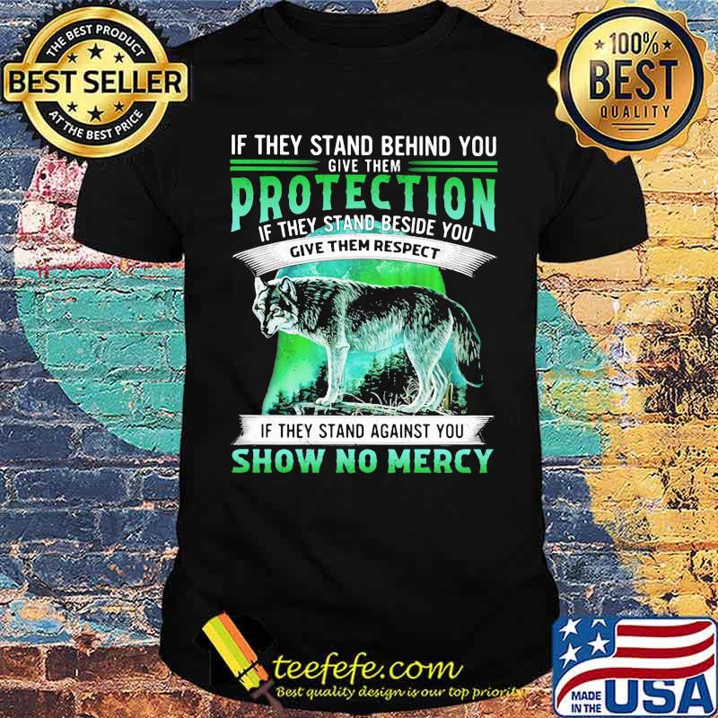 If They Stand Behind You Give Them Protection IF They Stand Beside You Give Them Respect If They Stand Against You Show No Mercy Wolf Shirt
