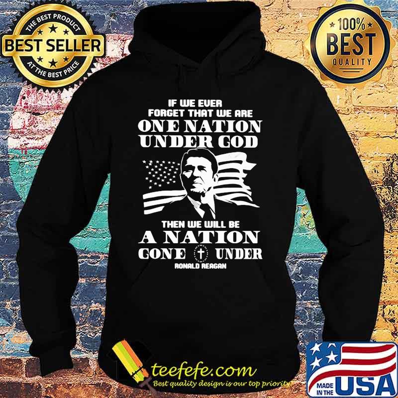 If We Ever Forget That We Are One Nation Under God Then We Will Be A Nation Gone Under Ronald Reagan American Flag Shirt Hoodie If We Ever Forget That We Are One Nation Under God Then We Will Be A Nation Gone Under Ronald Reagan American Flag Shirt Hoodie