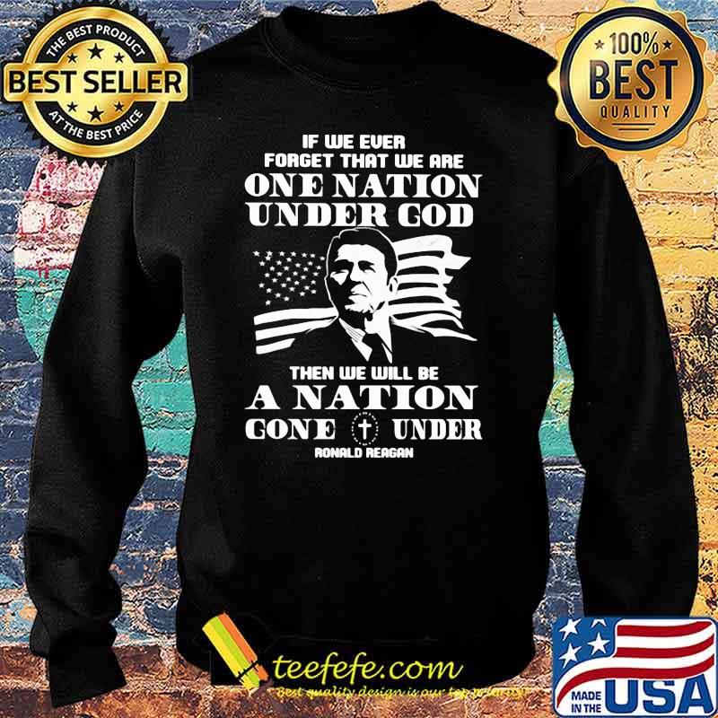 If We Ever Forget That We Are One Nation Under God Then We Will Be A Nation Gone Under Ronald Reagan American Flag Shirt Sweater If We Ever Forget That We Are One Nation Under God Then We Will Be A Nation Gone Under Ronald Reagan American Flag Shirt Sweater
