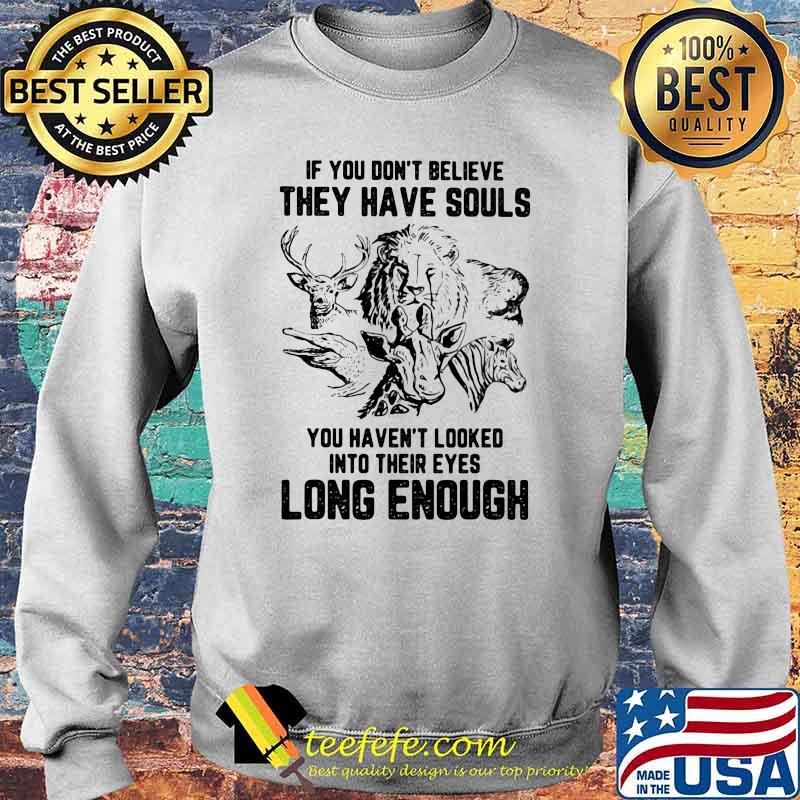 If You Don't Belive They Have Souls You Heaven't Looked Into Their Eyes Long Enough Vegan Shirt Sweater If You Don't Belive They Have Souls You Heaven't Looked Into Their Eyes Long Enough Vegan Shirt Sweater