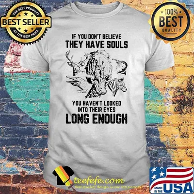 If You Don't Belive They Have Souls You Heaven't Looked Into Their Eyes Long Enough Vegan Shirt