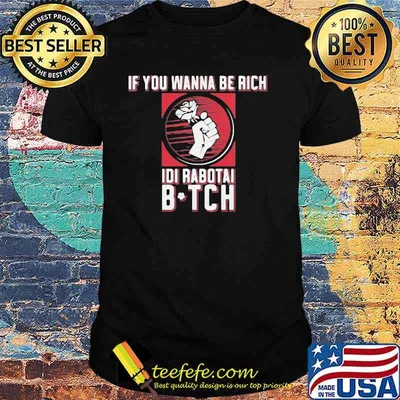 If You Wanna Be Rich Idi Rabotai Bitch Rose Shirt