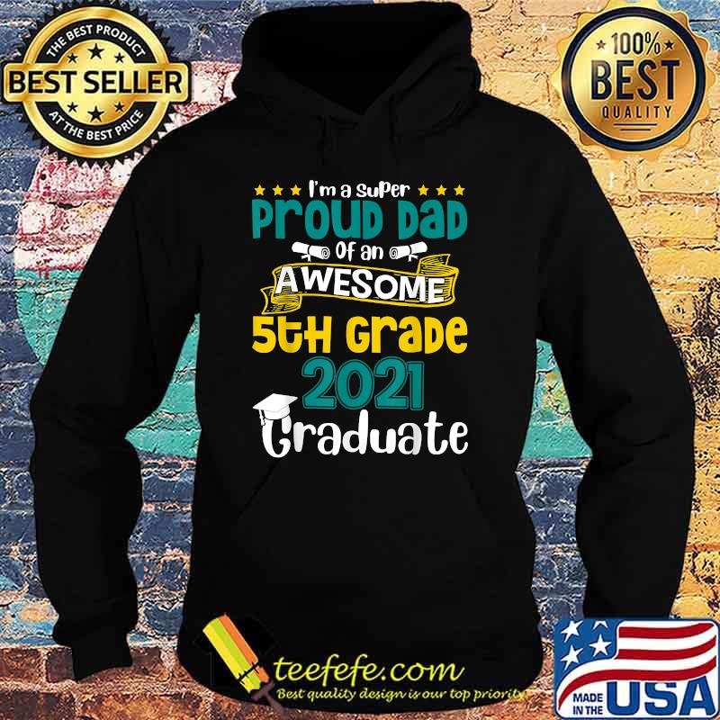 Im a super Proud Dad Of An Awesome 5th Grade 2021 Graduate Shirt Hoodie Im a super Proud Dad Of An Awesome 5th Grade 2021 Graduate Shirt Hoodie