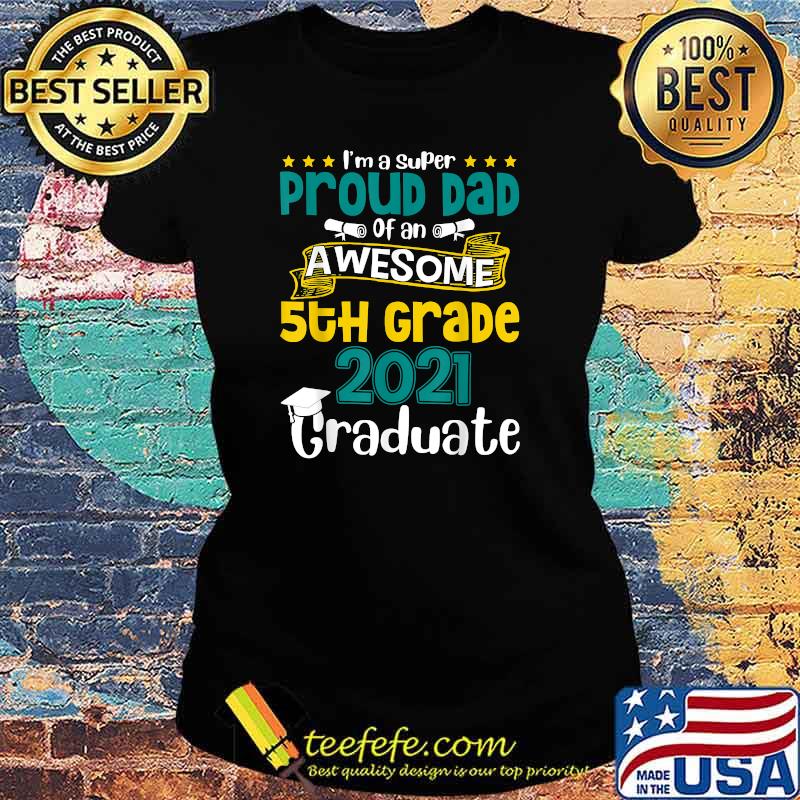 Im a super Proud Dad Of An Awesome 5th Grade 2021 Graduate Shirt Ladies tee Im a super Proud Dad Of An Awesome 5th Grade 2021 Graduate Shirt Ladies tee