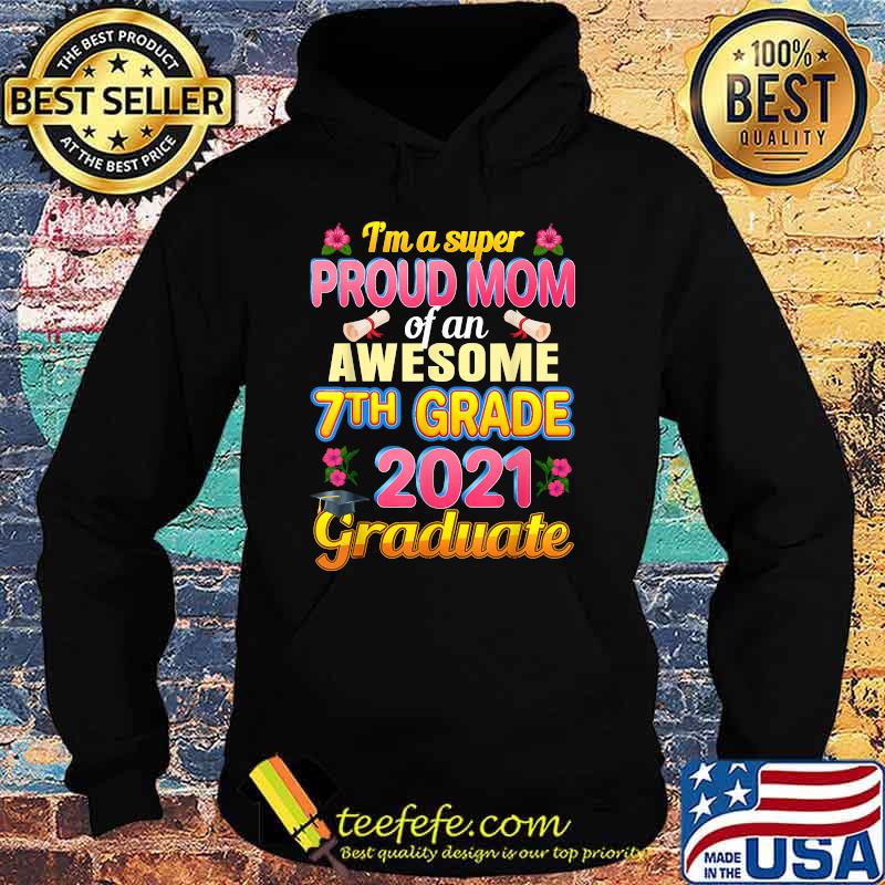 Im a super Proud Mom Of 7th Seventh Grade 2021 Graduation Flower Shirt Hoodie Im a super Proud Mom Of 7th Seventh Grade 2021 Graduation Flower Shirt Hoodie