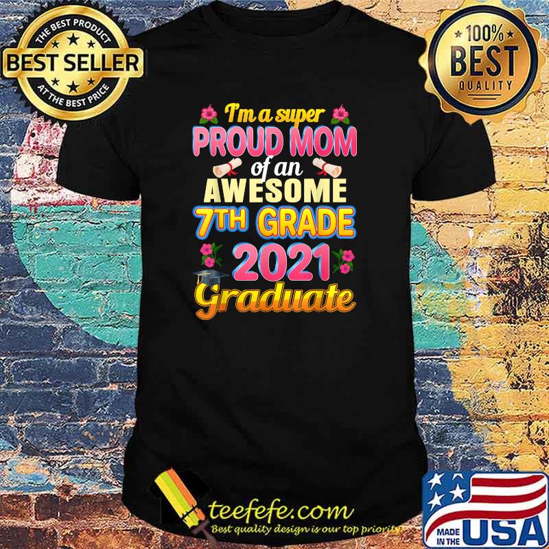 Im a super Proud Mom Of 7th Seventh Grade 2021 Graduation Flower Shirt Im a super Proud Mom Of 7th Seventh Grade 2021 Graduation Flower Shirt