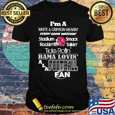Im a white and crimson wearin every game watchin stadium rockin smack talkin baba lovin alabama fan football shirt