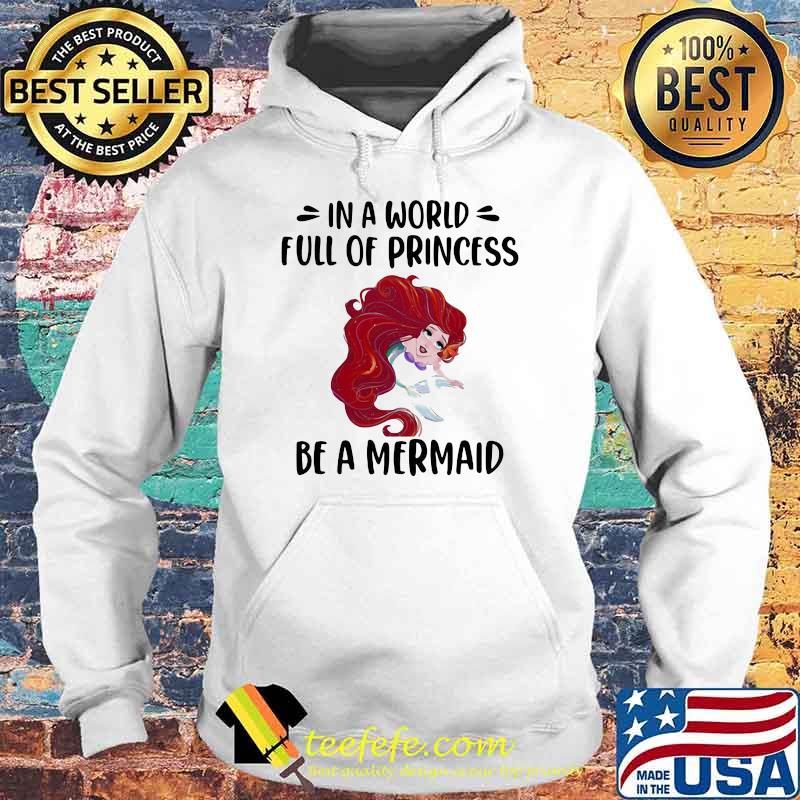 In A World Full Of Princess Be A Mermaid Shirt Hoodie In A World Full Of Princess Be A Mermaid Shirt Hoodie
